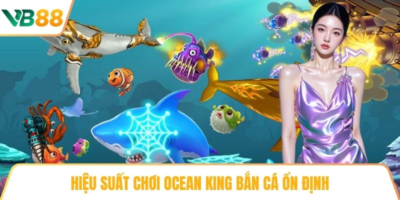 Hiệu suất chơi Ocean King Bắn cá ổn định