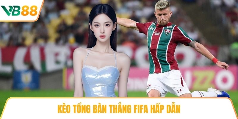 Kèo tổng bàn thắng FIFA hấp dẫn
