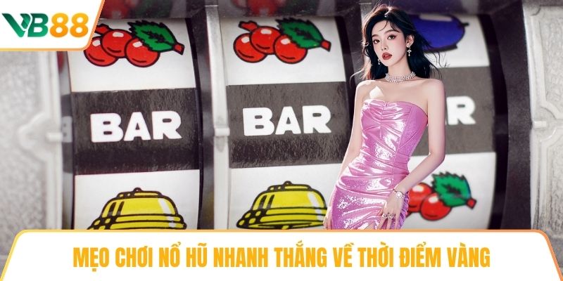 Mẹo chơi nổ hũ nhanh thắng về thời điểm vàng