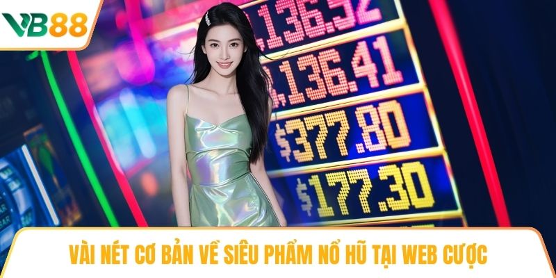Vài nét cơ bản về siêu phẩm nổ hũ tại web cược